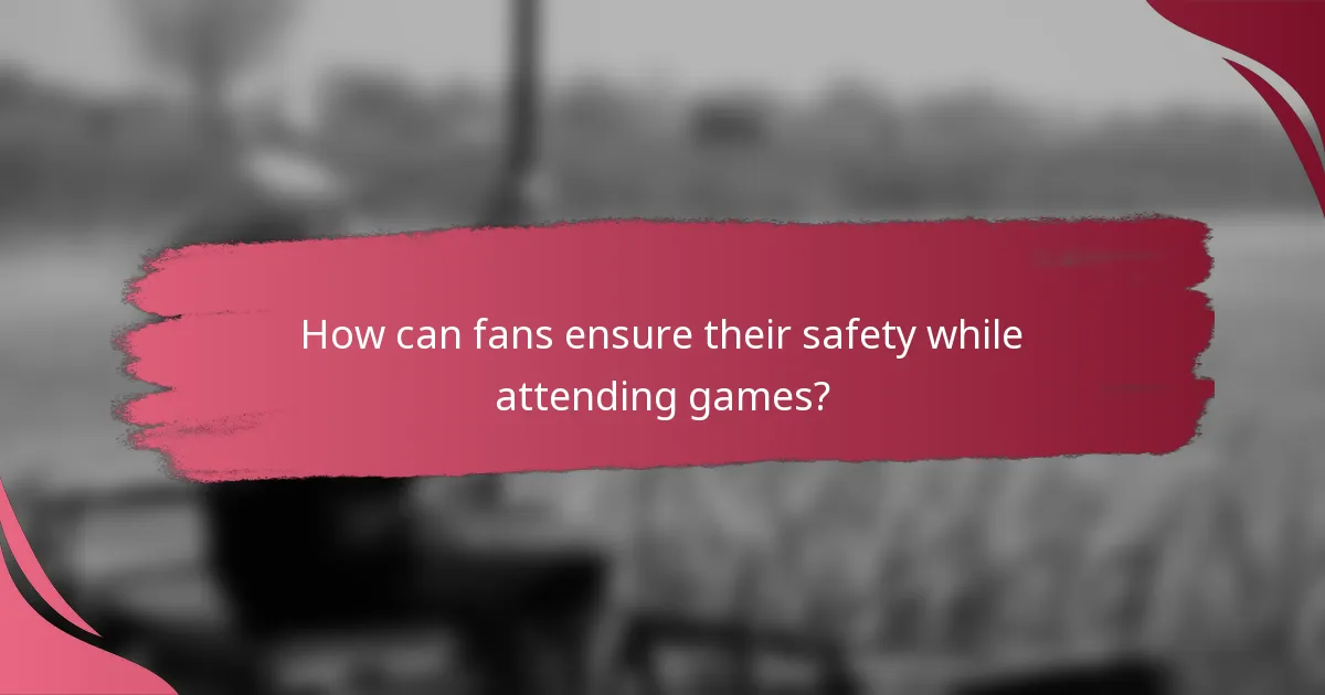 How can fans ensure their safety while attending games?