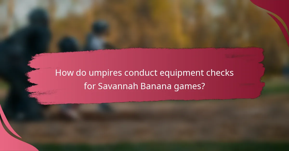 How do umpires conduct equipment checks for Savannah Banana games?