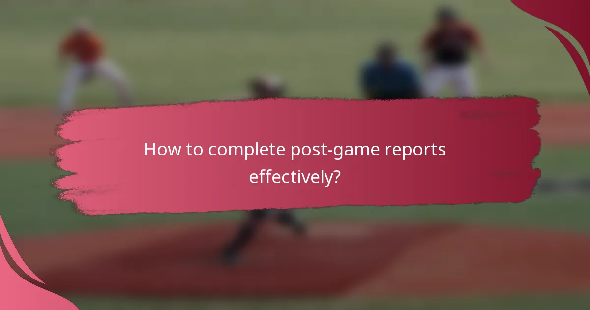How to complete post-game reports effectively?